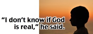 i dont know if god is real